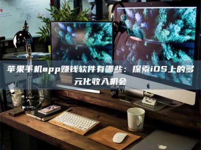 吉林苹果手机app赚钱软件有哪些：探索iOS上的多元化收入机会