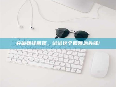 吉林突破赚钱瓶颈，试试这个网赚急先锋!