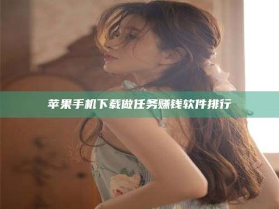 吉林苹果手机下载做任务赚钱软件排行