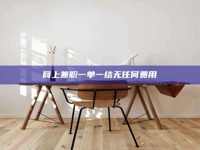 吉林网上兼职一单一结无任何费用
