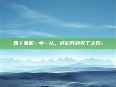 吉林网上兼职一单一结，轻松开启零工之路！